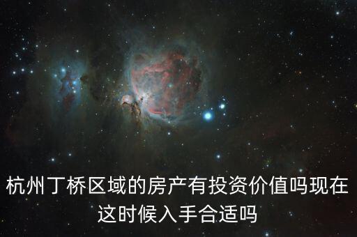 杭州丁橋區(qū)域的房產(chǎn)有投資價值嗎現(xiàn)在這時候入手合適嗎