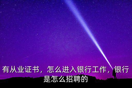 有從業(yè)證書，怎么進(jìn)入銀行工作，銀行是怎么招聘的