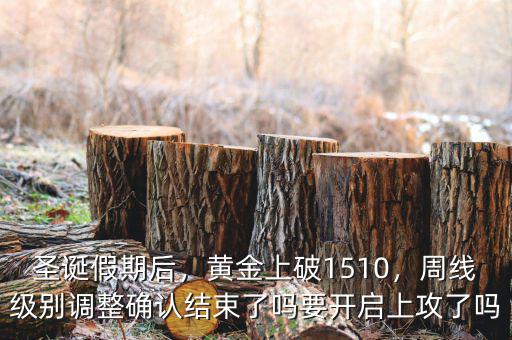 圣誕假期后，黃金上破1510，周線級(jí)別調(diào)整確認(rèn)結(jié)束了嗎要開啟上攻了嗎
