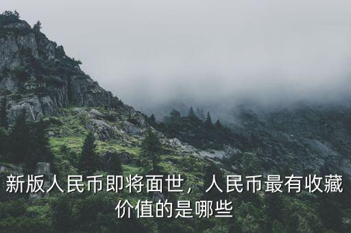 新版人民幣即將面世，人民幣最有收藏價(jià)值的是哪些