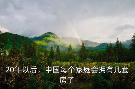 20年以后，中國(guó)每個(gè)家庭會(huì)擁有幾套房子