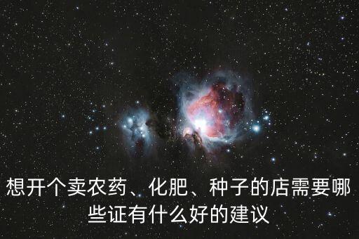 想開個賣農(nóng)藥、化肥、種子的店需要哪些證有什么好的建議