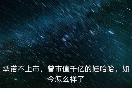 承諾不上市，曾市值千億的娃哈哈，如今怎么樣了