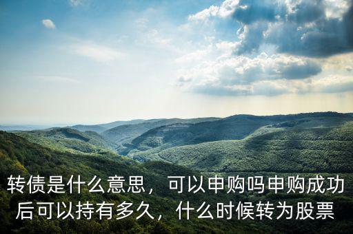 轉(zhuǎn)債是什么意思，可以申購(gòu)嗎申購(gòu)成功后可以持有多久，什么時(shí)候轉(zhuǎn)為股票