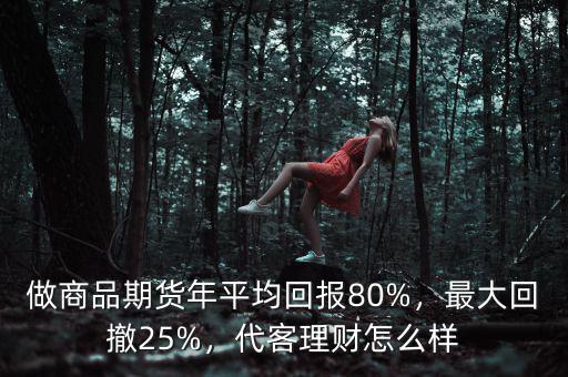 做商品期貨年平均回報(bào)80%，最大回撤25%，代客理財(cái)怎么樣