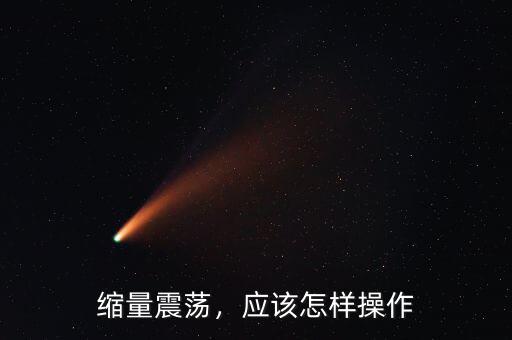 縮量震蕩，應該怎樣操作