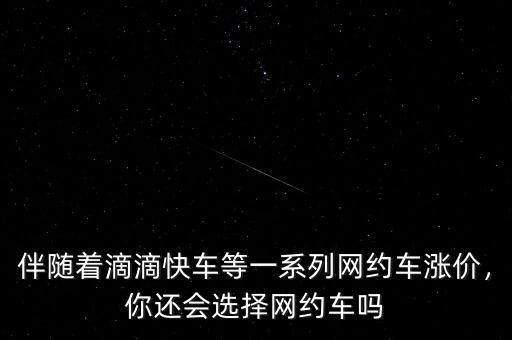 伴隨著滴滴快車等一系列網(wǎng)約車漲價(jià)，你還會(huì)選擇網(wǎng)約車嗎