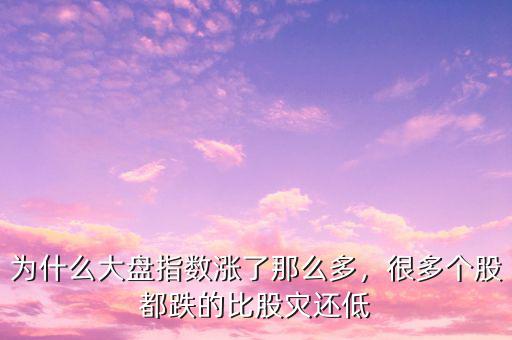 為什么大盤指數(shù)漲了那么多，很多個股都跌的比股災還低
