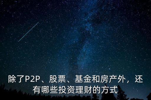 除了P2P、股票、基金和房產(chǎn)外，還有哪些投資理財(cái)?shù)姆绞? class=