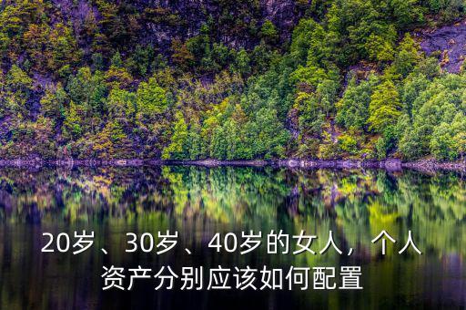 20歲、30歲、40歲的女人，個人資產分別應該如何配置