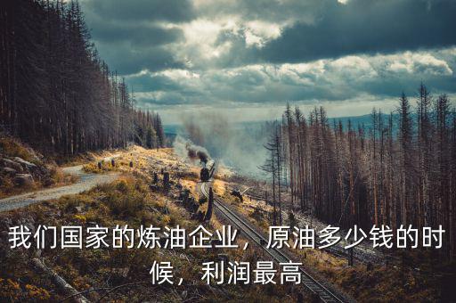 我們國家的煉油企業(yè)，原油多少錢的時(shí)候，利潤最高