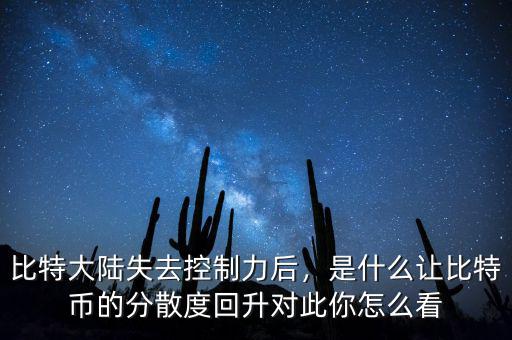 比特大陸失去控制力后，是什么讓比特幣的分散度回升對(duì)此你怎么看