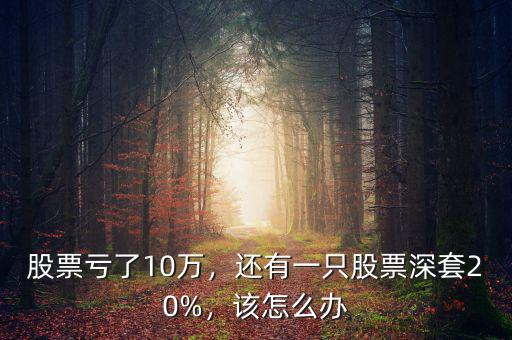 股票虧了10萬，還有一只股票深套20%，該怎么辦
