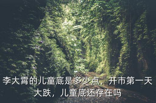李大霄的兒童底是多少點，開市第一天大跌，兒童底還存在嗎
