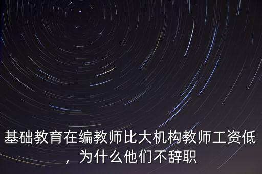 基礎(chǔ)教育在編教師比大機構(gòu)教師工資低，為什么他們不辭職