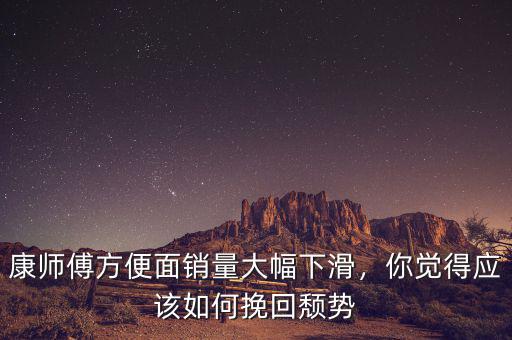 康師傅方便面銷量大幅下滑，你覺得應(yīng)該如何挽回頹勢(shì)