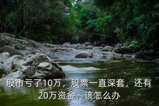 股市虧了10萬(wàn)，股票一直深套，還有20萬(wàn)資金，該怎么辦