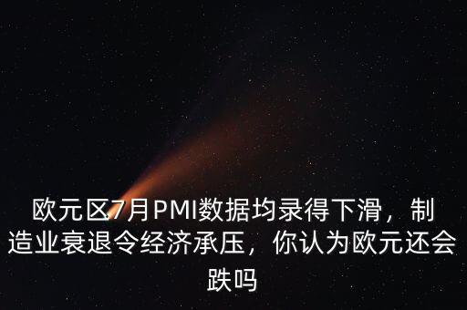 歐元區(qū)7月PMI數(shù)據(jù)均錄得下滑，制造業(yè)衰退令經(jīng)濟(jì)承壓，你認(rèn)為歐元還會跌嗎