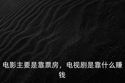 電影主要是靠票房，電視劇是靠什么賺錢