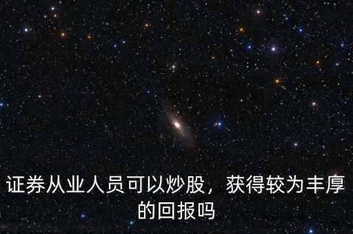 證券從業(yè)人員可以炒股，獲得較為豐厚的回報嗎