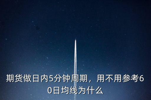 期貨做日內(nèi)5分鐘周期，用不用參考60日均線為什么