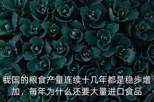 我國的糧食產(chǎn)量連續(xù)十幾年都是穩(wěn)步增加，每年為什么還要大量進口食品