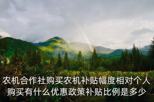 農(nóng)機(jī)合作社購(gòu)買(mǎi)農(nóng)機(jī)補(bǔ)貼幅度相對(duì)個(gè)人購(gòu)買(mǎi)有什么優(yōu)惠政策補(bǔ)貼比例是多少