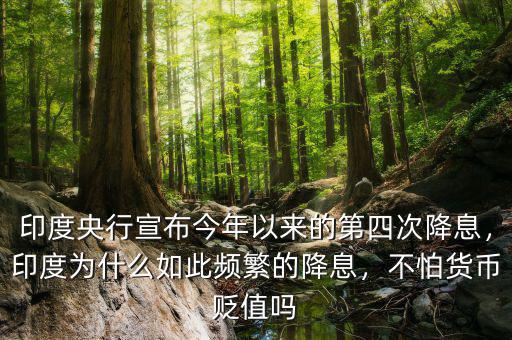 印度央行宣布今年以來的第四次降息，印度為什么如此頻繁的降息，不怕貨幣貶值嗎