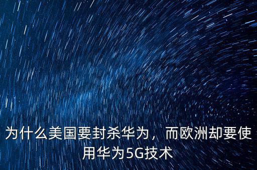 為什么美國要封殺華為，而歐洲卻要使用華為5G技術