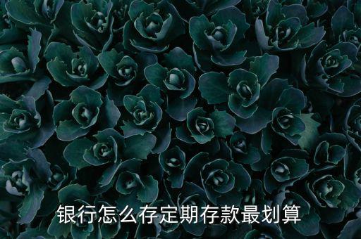 銀行怎么存定期存款最劃算