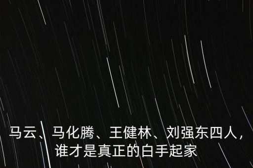 馬云、馬化騰、王健林、劉強東四人，誰才是真正的白手起家