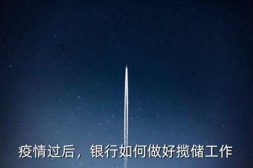 疫情過后，銀行如何做好攬儲工作