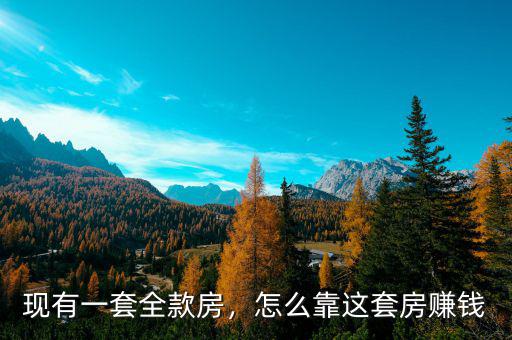 現(xiàn)有一套全款房，怎么靠這套房賺錢