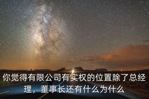 你覺得有限公司有實(shí)權(quán)的位置除了總經(jīng)理，董事長還有什么為什么