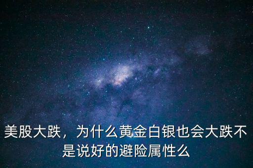 美股大跌，為什么黃金白銀也會大跌不是說好的避險(xiǎn)屬性么