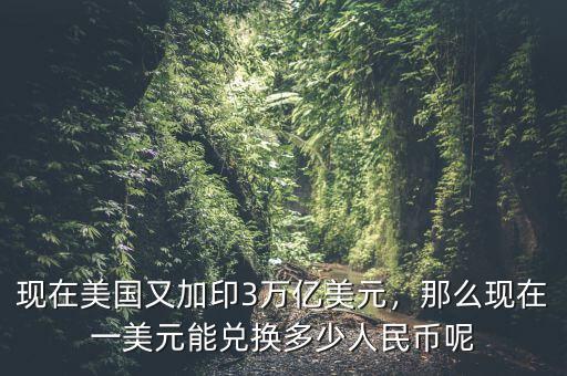 現(xiàn)在美國又加印3萬億美元，那么現(xiàn)在一美元能兌換多少人民幣呢
