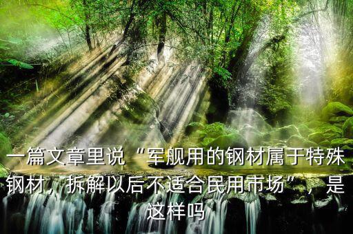 一篇文章里說“軍艦用的鋼材屬于特殊鋼材，拆解以后不適合民用市場(chǎng)”，是這樣嗎