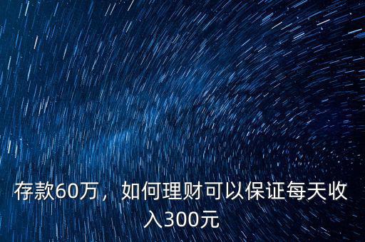 存款60萬，如何理財可以保證每天收入300元
