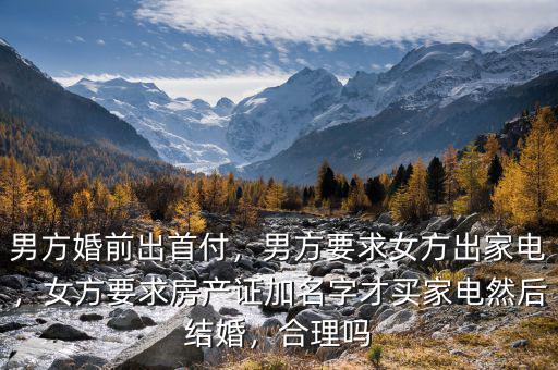 男方婚前出首付，男方要求女方出家電，女方要求房產(chǎn)證加名字才買家電然后結(jié)婚，合理嗎