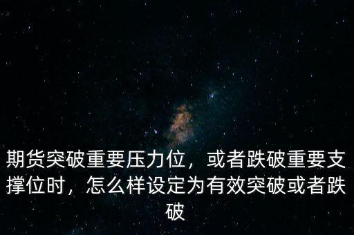 期貨突破重要壓力位，或者跌破重要支撐位時(shí)，怎么樣設(shè)定為有效突破或者跌破