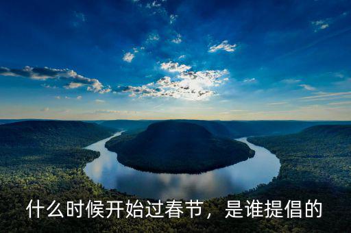 什么時候開始過春節(jié)，是誰提倡的