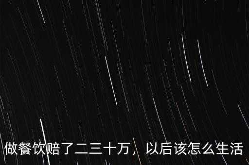 做餐飲賠了二三十萬，以后該怎么生活