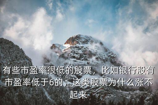 有些市盈率很低的股票，比如銀行股有市盈率低于6的，這類股票為什么漲不起來