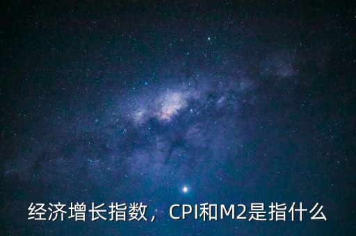 經(jīng)濟(jì)增長(zhǎng)指數(shù)，CPI和M2是指什么