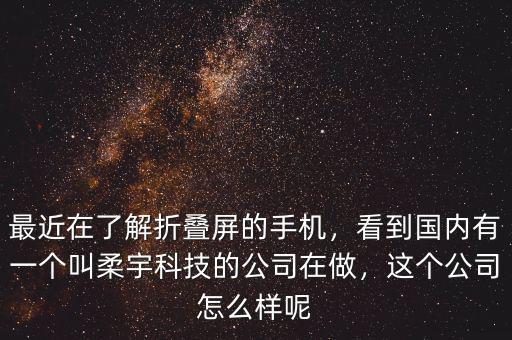 最近在了解折疊屏的手機，看到國內(nèi)有一個叫柔宇科技的公司在做，這個公司怎么樣呢