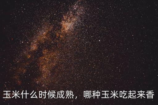 玉米什么時候成熟，哪種玉米吃起來香