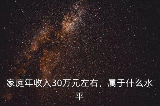 家庭年收入30萬元左右，屬于什么水平