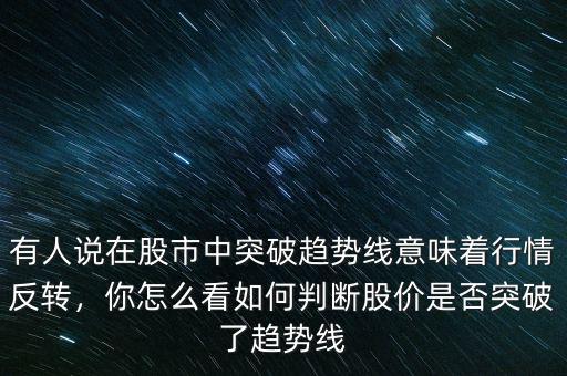 有人說在股市中突破趨勢線意味著行情反轉，你怎么看如何判斷股價是否突破了趨勢線