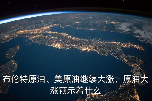 布倫特原油、美原油繼續(xù)大漲，原油大漲預(yù)示著什么