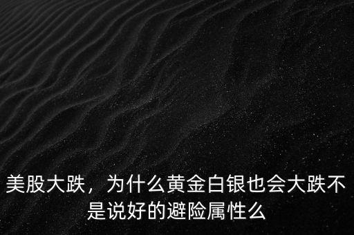 美股大跌，為什么黃金白銀也會大跌不是說好的避險屬性么